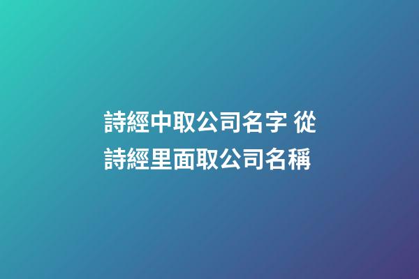 詩經中取公司名字 從詩經里面取公司名稱-第1張-公司起名-玄機派